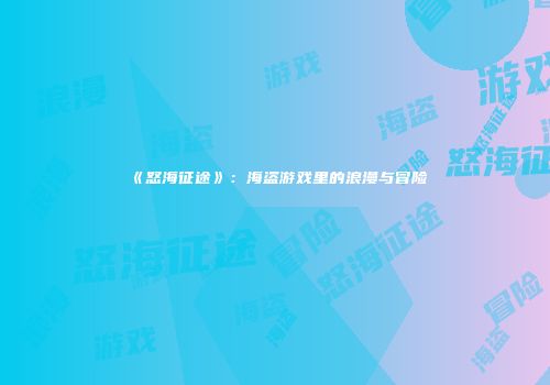 《怒海征途》：海盗游戏里的浪漫与冒险