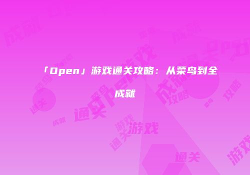 「Open」游戏通关攻略：从菜鸟到全成就