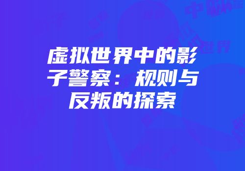 虚拟世界中的影子警察：规则与反叛的探索
