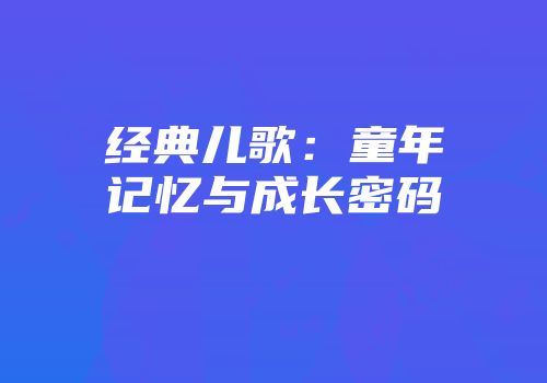 经典儿歌：童年记忆与成长密码