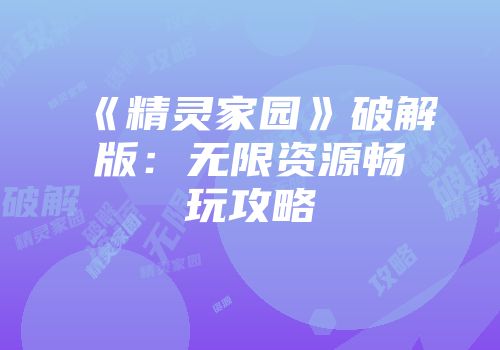 《精灵家园》破解版:无限资源畅玩攻略