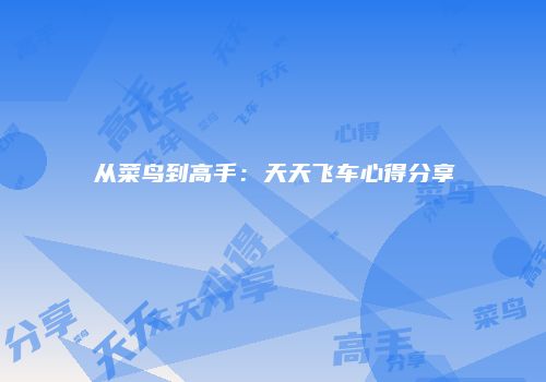 从菜鸟到高手：天天飞车心得分享