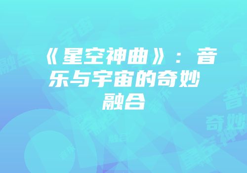 《星空神曲》:音乐与宇宙的奇妙融合