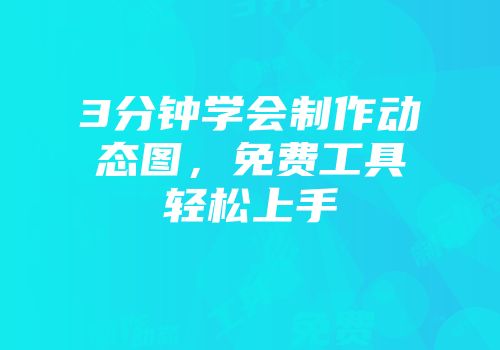 3分钟学会制作动态图，免费工具轻松上手