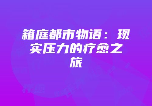 箱庭都市物语：现实压力的疗愈之旅