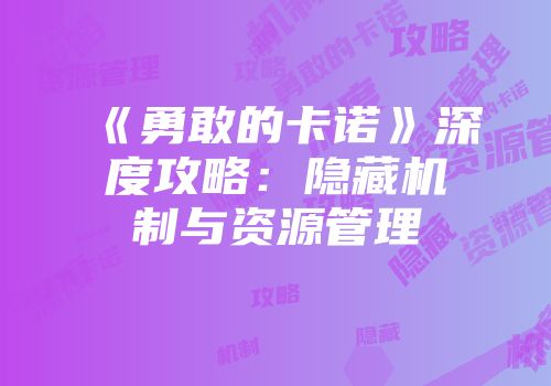 《勇敢的卡诺》深度攻略:隐藏机制与资源管理