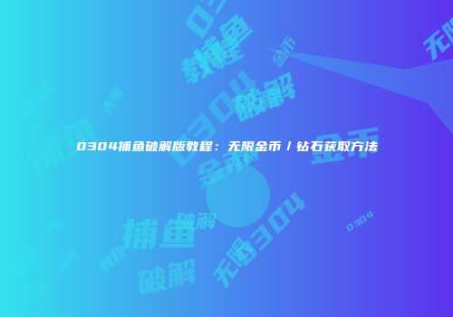 0304捕鱼破解版教程：无限金币／钻石获取方法