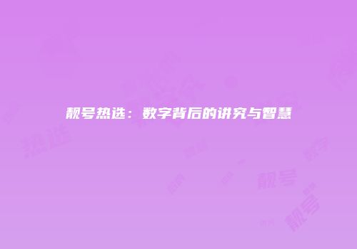 靓号热选：数字背后的讲究与智慧