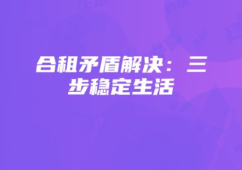 合租矛盾解决：三步稳定生活