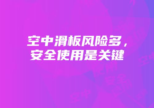 空中滑板风险多，安全使用是关键