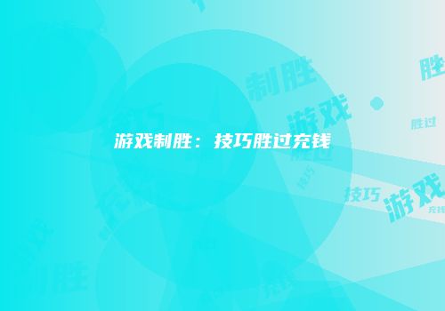 游戏制胜：技巧胜过充钱