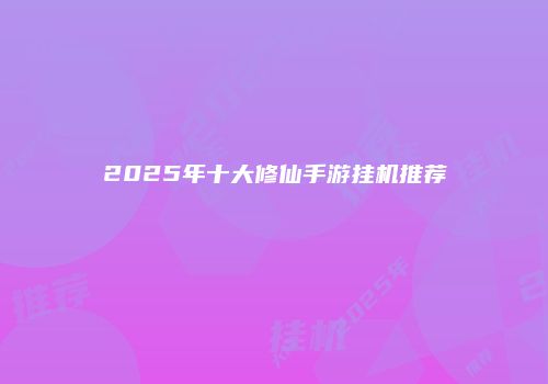 2025年十大修仙手游挂机推荐
