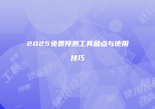 2025免费预测工具盘点与使用技巧