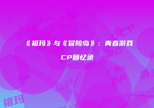 《祖玛》与《冒险岛》：青春游戏CP回忆录