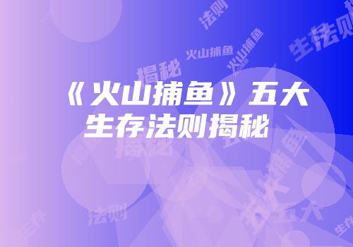 《火山捕鱼》五大生存法则揭秘