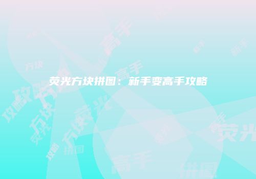 荧光方块拼图：新手变高手攻略
