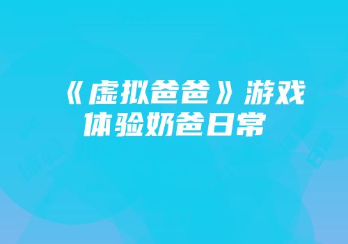 《虚拟爸爸》游戏体验奶爸日常