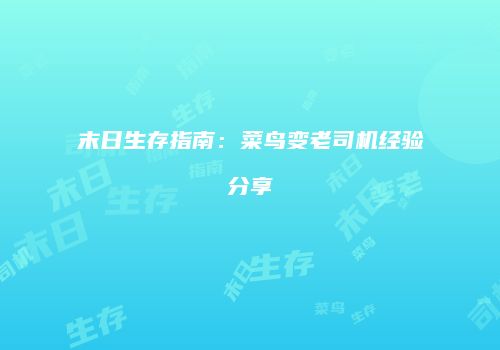 末日生存指南：菜鸟变老司机经验分享