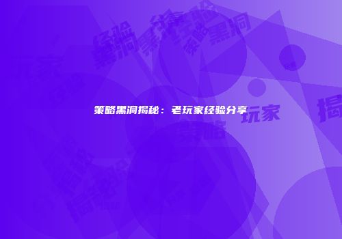 策略黑洞揭秘:老玩家经验分享