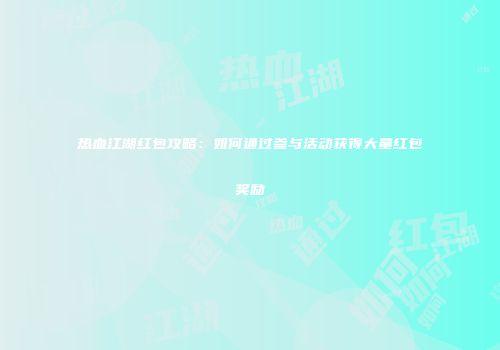 热血江湖红包攻略：如何通过参与活动获得大量红包奖励