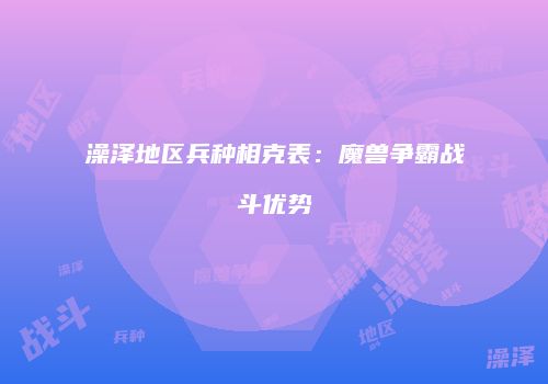 澡泽地区兵种相克表：魔兽争霸战斗优势