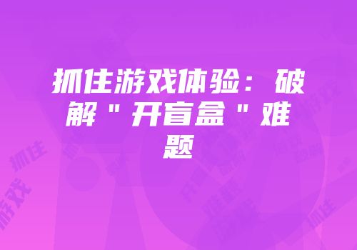 抓住游戏体验：破解＂开盲盒＂难题