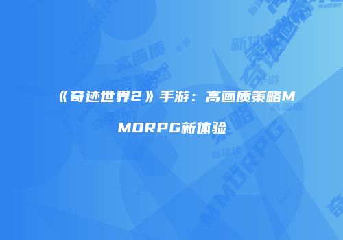 《奇迹世界2》手游：高画质策略MMORPG新体验