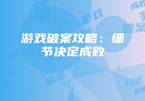 游戏破案攻略:细节决定成败
