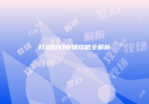 打造梦幻牧场攻略全解析