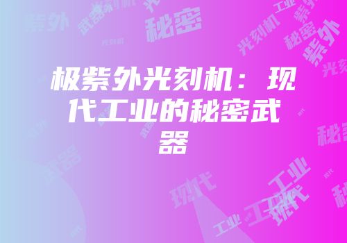 极紫外光刻机:现代工业的秘密武器