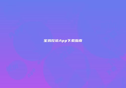 宝鸡挖坑App下载指南