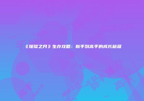 《璀璨之月》生存攻略:新手到高手的成长秘籍