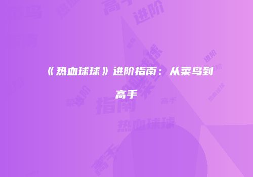 《热血球球》进阶指南：从菜鸟到高手