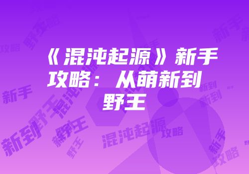 《混沌起源》新手攻略：从萌新到野王
