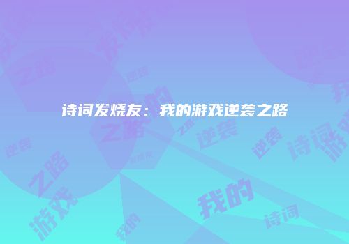 诗词发烧友：我的游戏逆袭之路
