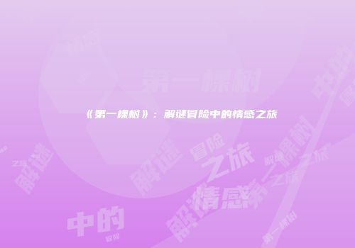 《第一棵树》：解谜冒险中的情感之旅