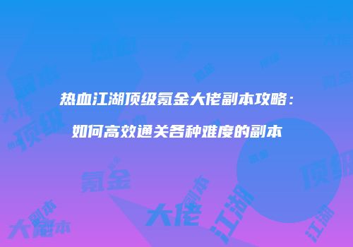 热血江湖顶级氪金大佬副本攻略：如何高效通关各种难度的副本