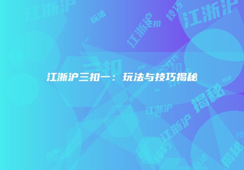 江浙沪三扣一：玩法与技巧揭秘