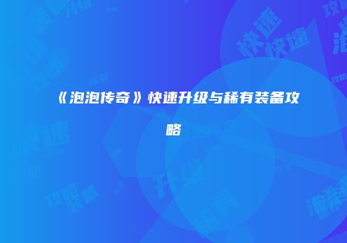 《泡泡传奇》快速升级与稀有装备攻略