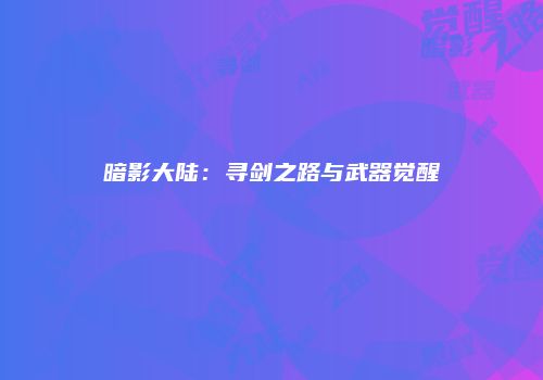 暗影大陆：寻剑之路与武器觉醒