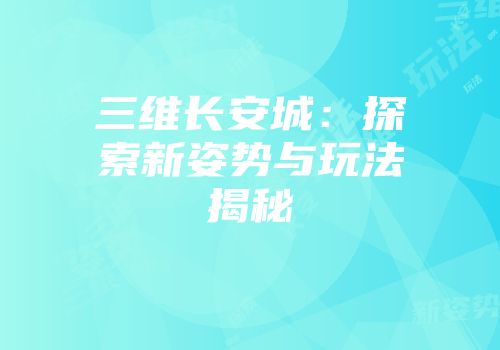 三维长安城：探索新姿势与玩法揭秘