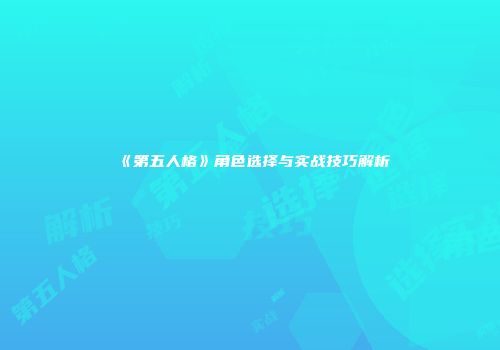 《第五人格》角色选择与实战技巧解析