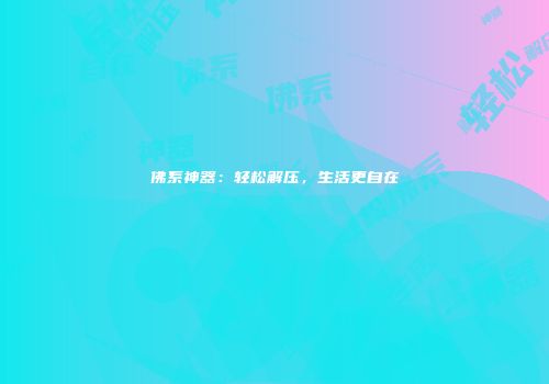 佛系神器：轻松解压，生活更自在