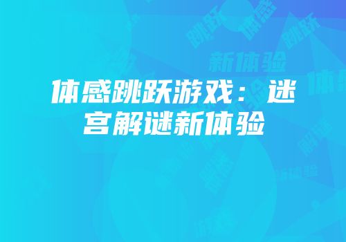 体感跳跃游戏：迷宫解谜新体验