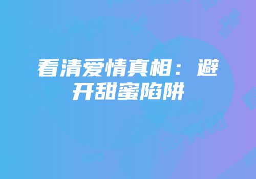 看清爱情真相：避开甜蜜陷阱