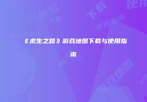 《求生之路》游戏地图下载与使用指南