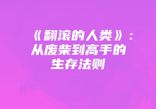 《翻滚的人类》：从废柴到高手的生存法则