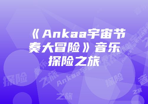 《Ankaa宇宙节奏大冒险》音乐探险之旅