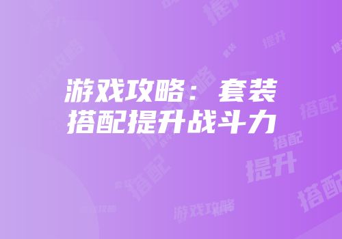 游戏攻略：套装搭配提升战斗力