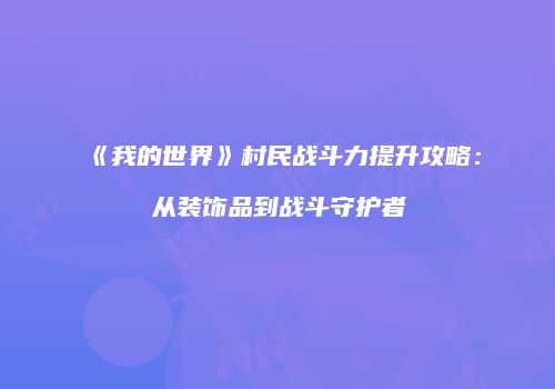 《我的世界》村民战斗力提升攻略：从装饰品到战斗守护者